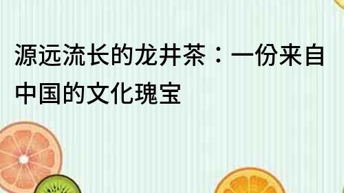 源遠流長的龍井茶：一份來自中國的文化瑰寶