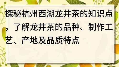 探秘杭州西湖龍井茶的知識(shí)點(diǎn)，了解龍井茶的品種、制作工藝、產(chǎn)地及品質(zhì)特點(diǎn)