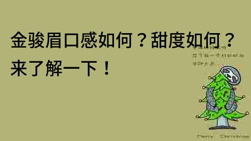 金駿眉口感如何？甜度如何？來了解一下！
