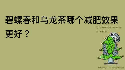 碧螺春和烏龍茶哪個減肥效果更好？