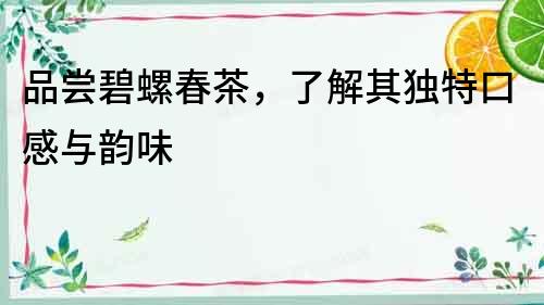 品嘗碧螺春茶，了解其獨特口感與韻味