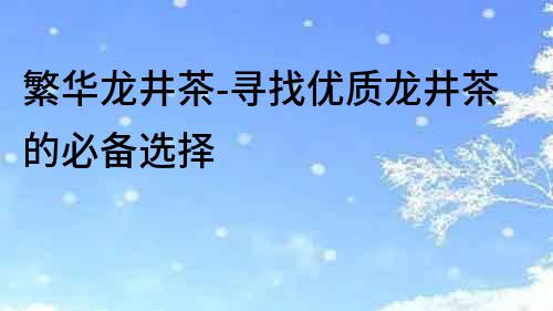 繁華龍井茶-尋找優質龍井茶的必備選擇