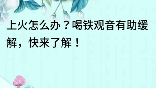 上火怎么辦？喝鐵觀音有助緩解，快來(lái)了解！