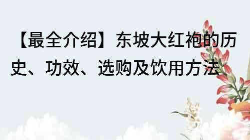 【最全介紹】東坡大紅袍的歷史、功效、選購及飲用方法