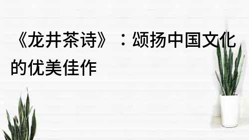 《龍井茶詩》：頌揚中國文化的優美佳作