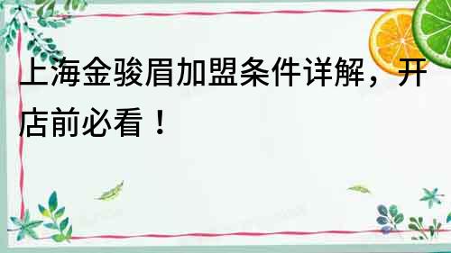 上海金駿眉加盟條件詳解，開店前必看！