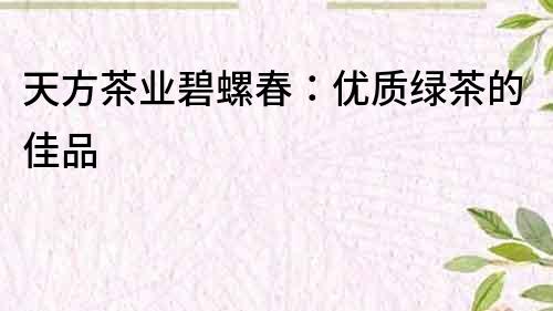 天方茶業碧螺春：優質綠茶的佳品