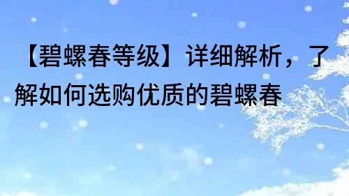 【碧螺春等級】詳細解析，了解如何選購優質的碧螺春