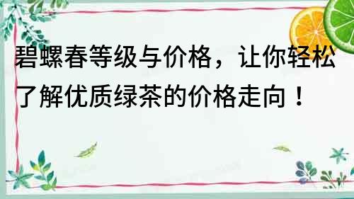 碧螺春等級與價格，讓你輕松了解優質綠茶的價格走向！