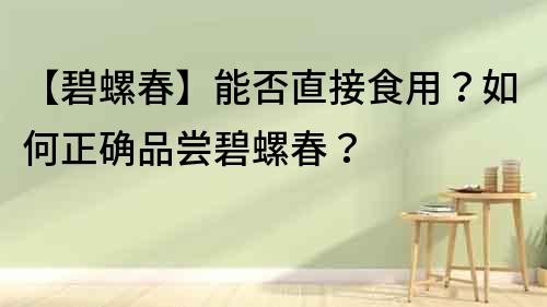 【碧螺春】能否直接食用？如何正確品嘗碧螺春？