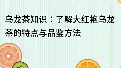 烏龍茶知識：了解大紅袍烏龍茶的特點與品鑒方法