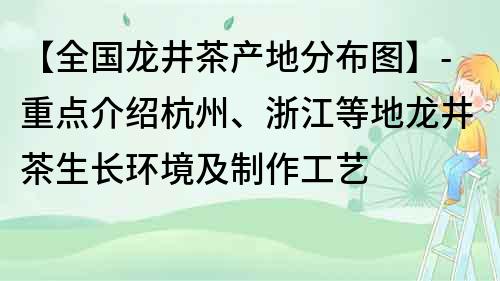 【全國龍井茶產地分布圖】-重點介紹杭州、浙江等地龍井茶生長環境及制作工藝