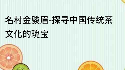 名村金駿眉-探尋中國傳統茶文化的瑰寶