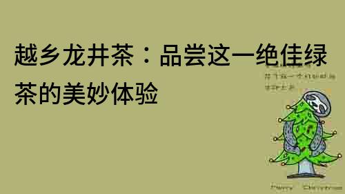 越鄉龍井茶：品嘗這一絕佳綠茶的美妙體驗