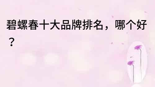 碧螺春十大品牌排名，哪個好？