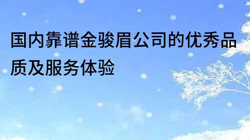 國(guó)內(nèi)靠譜金駿眉公司的優(yōu)秀品質(zhì)及服務(wù)體驗(yàn)