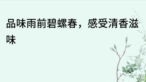 品味雨前碧螺春，感受清香滋味