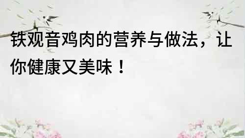 鐵觀音雞肉的營養與做法，讓你健康又美味！