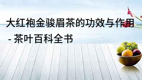 大紅袍金駿眉茶的功效與作用 - 茶葉百科全書