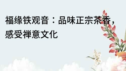 福緣鐵觀音：品味正宗茶香，感受禪意文化
