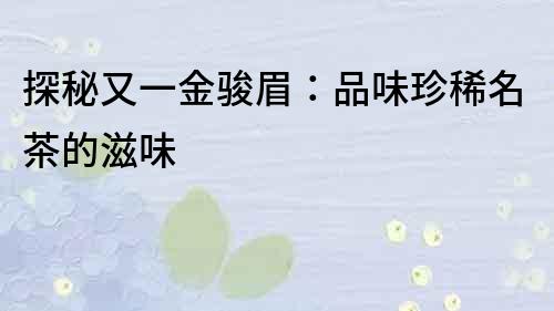 探秘又一金駿眉：品味珍稀名茶的滋味