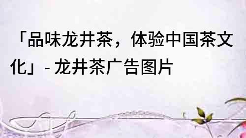 「品味龍井茶，體驗中國茶文化」- 龍井茶廣告圖片