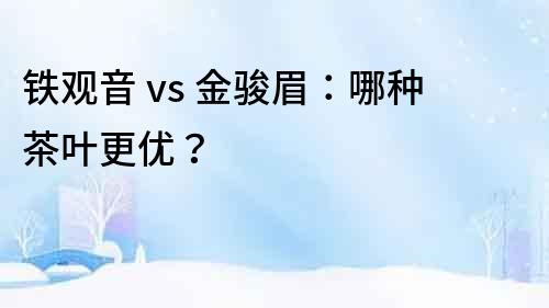 鐵觀音 vs 金駿眉：哪種茶葉更優？