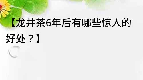 【龍井茶6年后有哪些驚人的好處？】