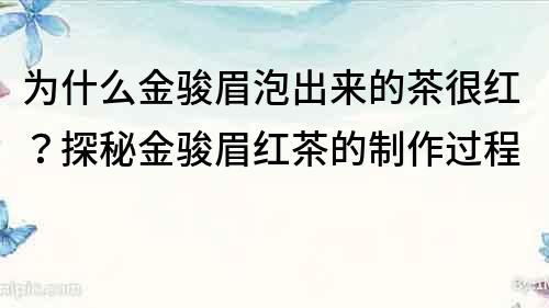 為什么金駿眉泡出來的茶很紅？探秘金駿眉紅茶的制作過程