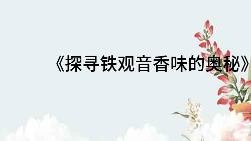 《探尋鐵觀音香味的奧秘》