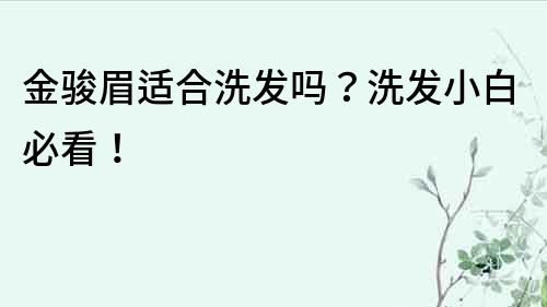 金駿眉適合洗發嗎？洗發小白必看！