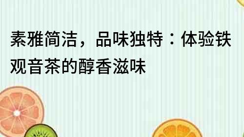 素雅簡潔，品味獨特：體驗鐵觀音茶的醇香滋味