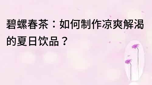 碧螺春茶：如何制作涼爽解渴的夏日飲品？