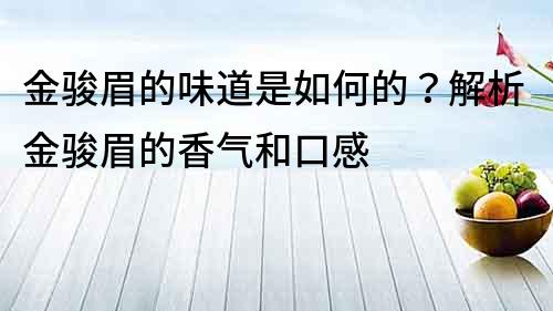 金駿眉的味道是如何的？解析金駿眉的香氣和口感