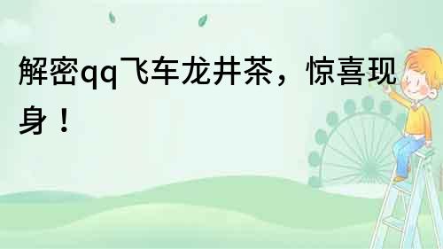 解密qq飛車龍井茶，驚喜現身！
