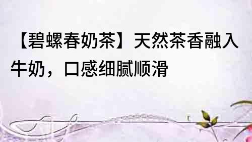 【碧螺春奶茶】天然茶香融入牛奶，口感細膩順滑