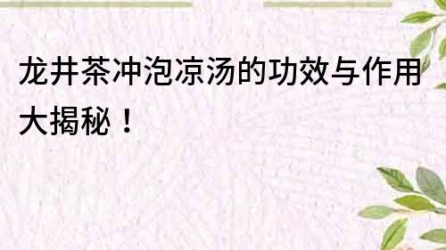 龍井茶沖泡涼湯的功效與作用大揭秘！