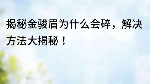 揭秘金駿眉為什么會碎，解決方法大揭秘！