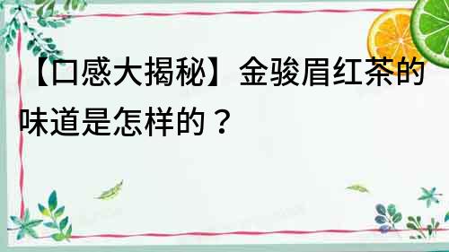 【口感大揭秘】金駿眉紅茶的味道是怎樣的？