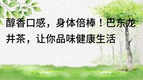 醇香口感，身體倍棒！巴東龍井茶，讓你品味健康生活