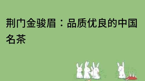 荊門金駿眉：品質優良的中國名茶