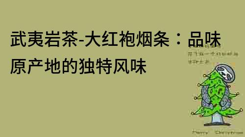 武夷巖茶-大紅袍煙條：品味原產地的獨特風味
