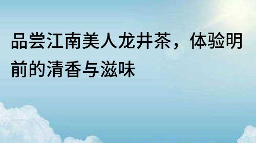 品嘗江南美人龍井茶，體驗明前的清香與滋味