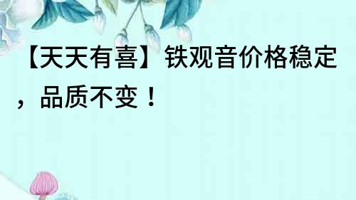 【天天有喜】鐵觀音價格穩定，品質不變！
