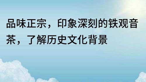 品味正宗，印象深刻的鐵觀音茶，了解歷史文化背景