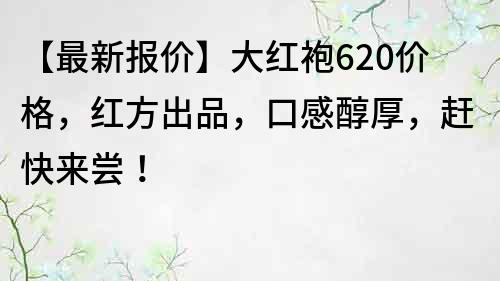 【最新報價】大紅袍620價格，紅方出品，口感醇厚，趕快來嘗！