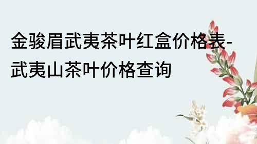 金駿眉武夷茶葉紅盒價格表-武夷山茶葉價格查詢