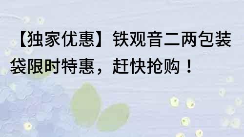 【獨家優惠】鐵觀音二兩包裝袋限時特惠，趕快搶購！