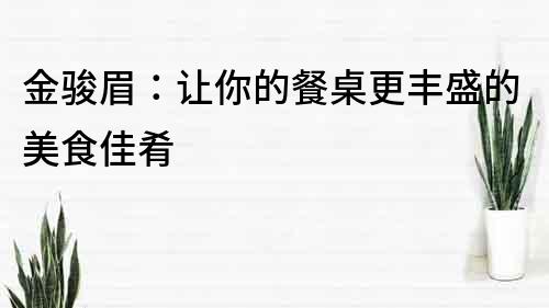 金駿眉：讓你的餐桌更豐盛的美食佳肴