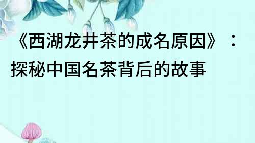 《西湖龍井茶的成名原因》：探秘中國名茶背后的故事